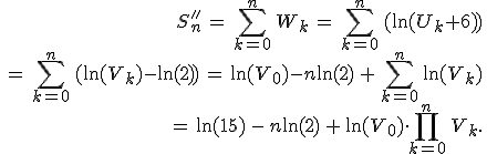 \begin{align*}\,S_n''\,=\,\sum_{k=0}^n\,W_k\,=\,\sum_{k=0}^n\,(\ln(U_k+6))\,\\\,=\,\sum_{k=0}^n\,(\ln(V_k)-\ln(2))\,=\,\ln(V_0)-n\ln(2)\,+\,\sum_{k=0}^n\,\ln(V_k)\,\\\,=\,\ln(15)\,-\,n\ln(2)\,+\,\ln(V_0)\cdot\prod_{k=0}^n\,V_k.\,\end{align*}